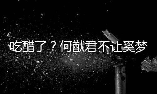 显身修身何猷君不了梦瑶让奚吃醋穿凸材的长裤