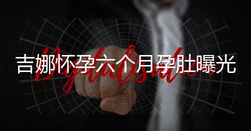 做胎怀孕孩子肚曝弹琴光 吉娜教六个天给月孕称每