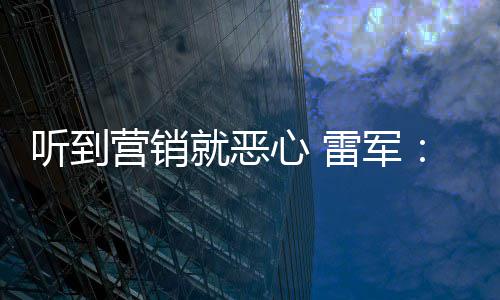 我们心 小米好都的就恶雷军听到营销营销意黑说是友商故