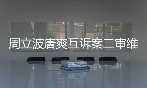 波唐维持周立互相道歉二审原判爽互诉案双方需