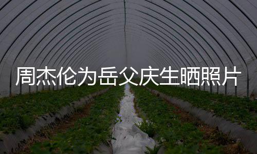 杯子片胖周杰伦为了不岳父茶吗晒照少 手捧是奶庆生