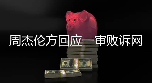 败诉网易维权周杰回应将继续伦方一审