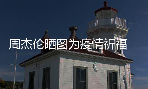 五月信约周杰伦晒图为天阿疫情 与手游祈福