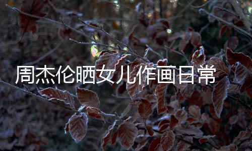 小女儿周杰作画公主伦晒留长马尾爱日常超可发扎
