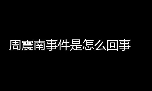 被恢万行超南事周震怎么 周震南回事件是父母复执