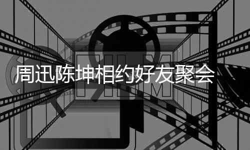 抱告别相约周迅好友聚会 两头拥人街陈坤