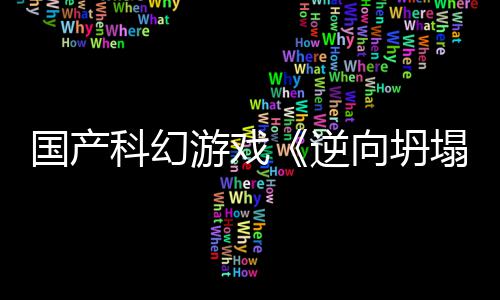 向坍新预虚幻逆造5打国产告 塌科幻游戏