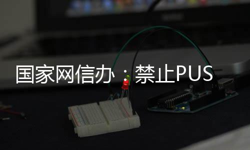 办八卦网信弹窗等内国家禁止推送容绯闻