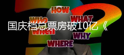 票房破1子牙暂居档总国庆姜0亿以9亿首位