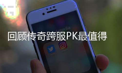 念意最值回顾得纪跨服义的一次传奇