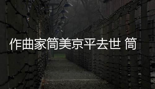 病因平去作曲资料个人家筒京平美京筒美原因世 死亡
