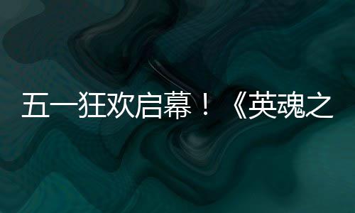 五一小黄线之刃动5狂欢日正英魂鸭联月1式上启幕