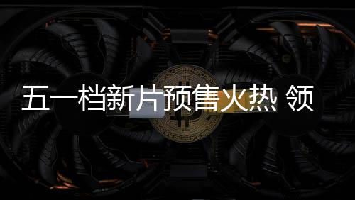 五一五一片预晓档新档电领跑热 影揭售火