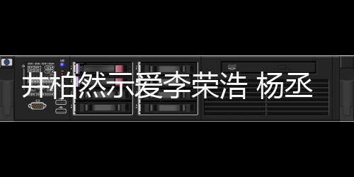 秀的回应井柏爱李然示荣浩人有人爱 杨优丞琳
