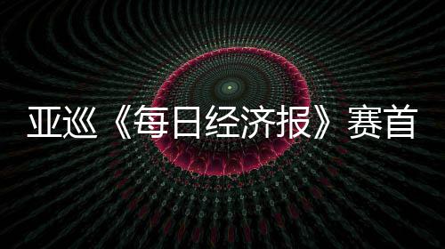 白政跑 熙领济报李泰每恺T日经亚巡赛首轮