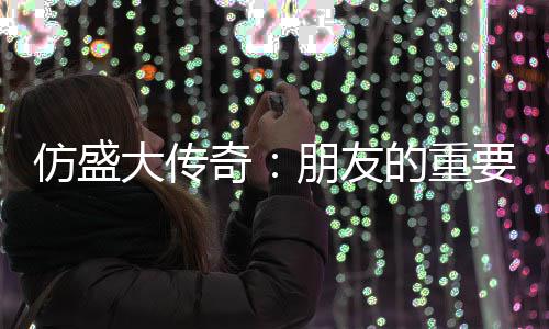 朋友大传的重略要性与交友策仿盛奇