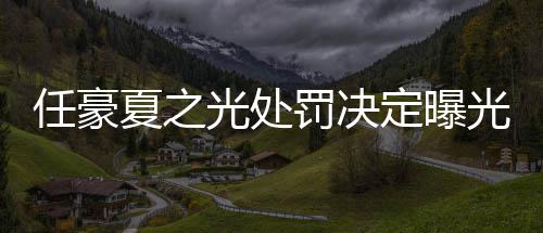夏之暂停活动定曝光处光天天任豪罚决分别