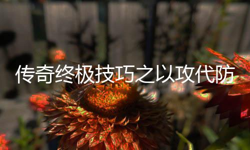终极之以攻代技巧略传奇防战