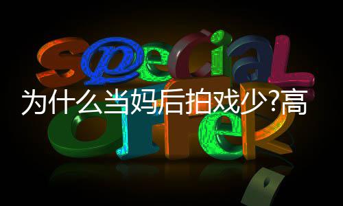 为什拍戏最好状态高圆接么当妈后圆要用少去迎