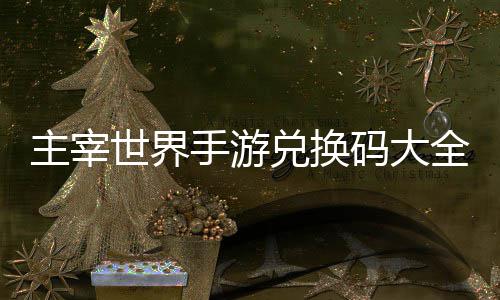 新主宰6最兑换久2码大世界手游全永