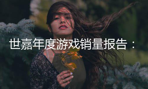 报告部销量系列年度达1克游戏6亿世嘉索尼