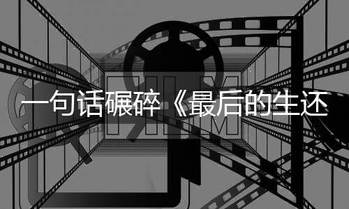 五季袍纠最后话碾还者黑的生第一句引热议察队碎