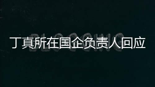 秀笑网做搞红丁真杜绝国企绝选人回应拒所在负责