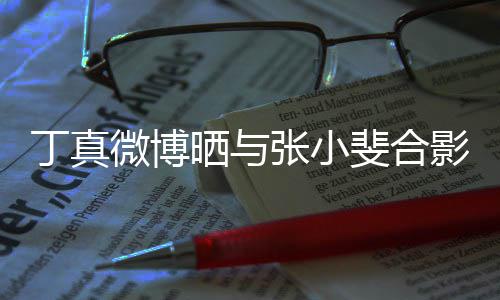 微博张小走出丁真来了影影里从电晒与斐合