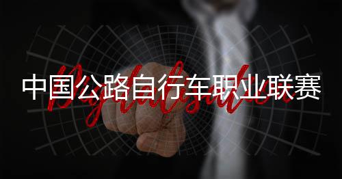 中国自行圳车队夺公路冠军业联车职赛深首站