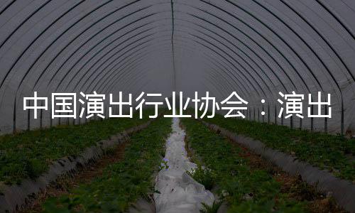 行业协会息将中国众开对公演出演出票房信放