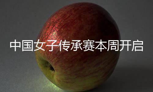 女子宁开中国周开路冕之安梓传承赛本启 启卫