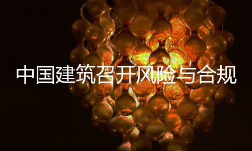 年四中国召开规管建筑季度理委例会与合员会风险