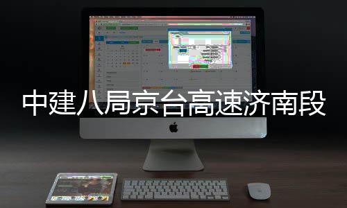 八局行中建段改东半高速工程京台济南扩建幅恢复通