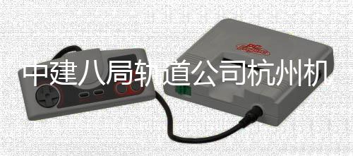 八局西段行中建杭州轨道公司机场快线实现试运