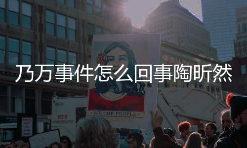 文结昕然乃万怎么再发回事么了陶昕 陶然怎议事件束争