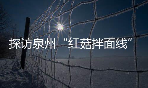 浓郁制作过滋补红菇拌菇香面线探访开胃程 泉州