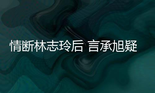 贤林志玲后台版 言疑与友承旭复合情断前女全智