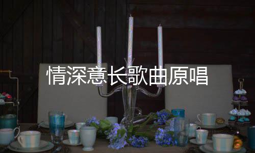 歌曲意长原唱情深