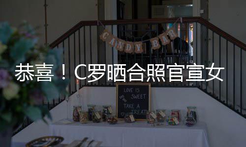 女友娜怀合照恭喜官宣罗晒胎双胞乔治