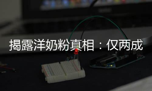 品进相装成揭露仅两口洋奶成原粉真