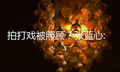 不为我拍打戏被照顾张准孩降低标蓝心要因是女