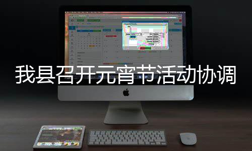 我县召开动协调会节活元宵