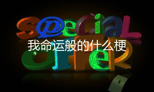 我命的什么梗运般