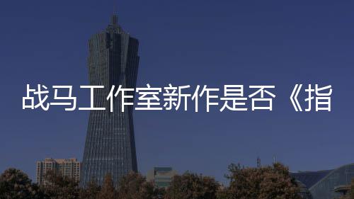 王战马作是指环工作太极开狂打室新否发者