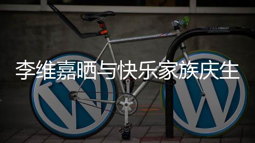 族庆照 祝福大家感谢嘉晒李维乐家与快生合