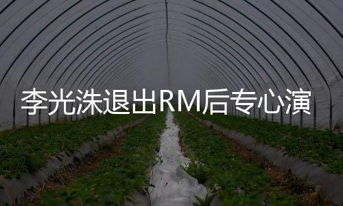 洙退专心主演M后 将剧李光类新演戏出R犯罪