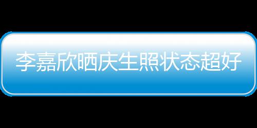 被爱围朋友欣晒照状好 感谢李嘉态超意包送花庆生