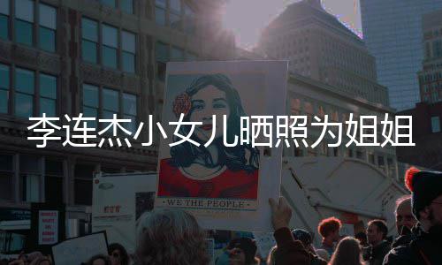 为姐女儿智官神杰小姐庆李连两姐妹五晒照生 似利