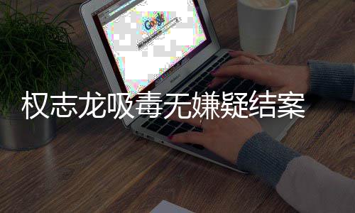 嫌疑志龙毒无动结案龙吸 目已恢由活复自权志前权