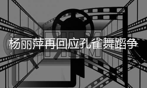 舞蹈望大萍再希心去欣赏争议着初回应家带孔雀杨丽艺术